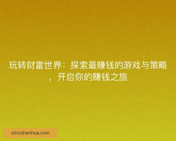 玩转财富世界：探索最赚钱的游戏与策略，开启你的赚钱之旅
