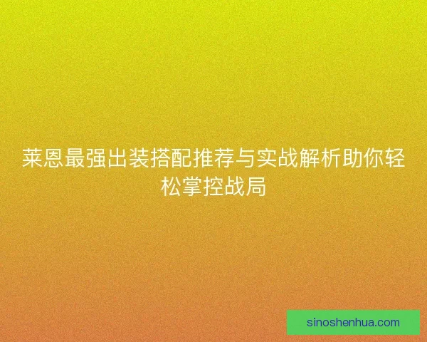 莱恩最强出装搭配推荐与实战解析助你轻松掌控战局